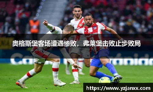 奥格斯堡客场遭遇惨败，弗莱堡击败止步败局