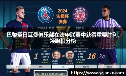 巴黎圣日耳曼俱乐部在法甲联赛中获得重要胜利，领跑积分榜