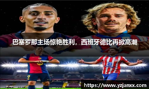巴塞罗那主场惊艳胜利，西班牙德比再掀高潮