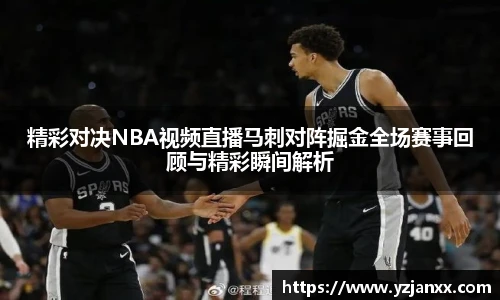 精彩对决NBA视频直播马刺对阵掘金全场赛事回顾与精彩瞬间解析