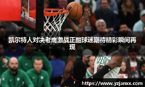 凯尔特人对决老鹰激战正酣球迷期待精彩瞬间再现