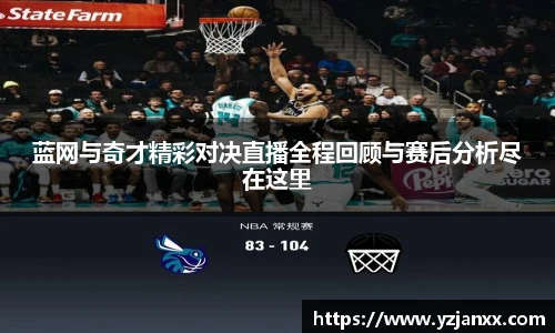 蓝网与奇才精彩对决直播全程回顾与赛后分析尽在这里