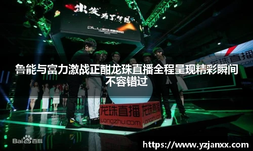 鲁能与富力激战正酣龙珠直播全程呈现精彩瞬间不容错过