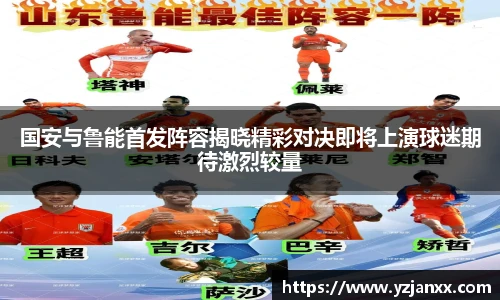 国安与鲁能首发阵容揭晓精彩对决即将上演球迷期待激烈较量