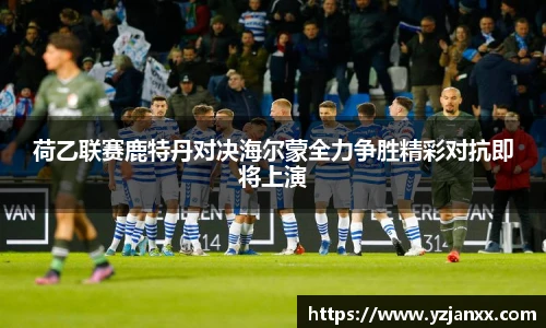 荷乙联赛鹿特丹对决海尔蒙全力争胜精彩对抗即将上演