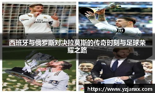 西班牙与俄罗斯对决拉莫斯的传奇时刻与足球荣耀之路