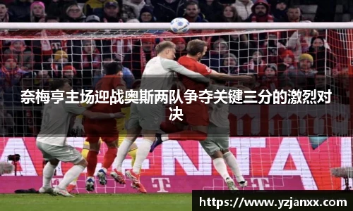 奈梅亨主场迎战奥斯两队争夺关键三分的激烈对决