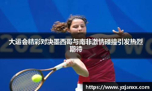 大运会精彩对决墨西哥与南非激情碰撞引发热烈期待