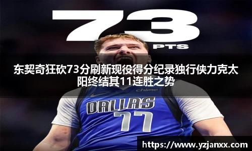 东契奇狂砍73分刷新现役得分纪录独行侠力克太阳终结其11连胜之势